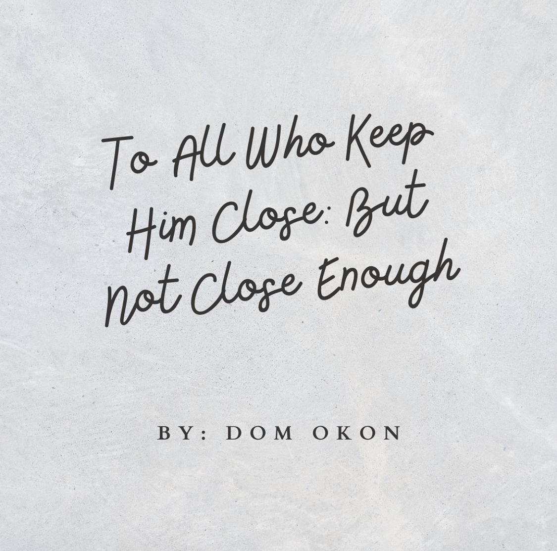 To All Who Keep Him Close But Not Close Enough.jpeg